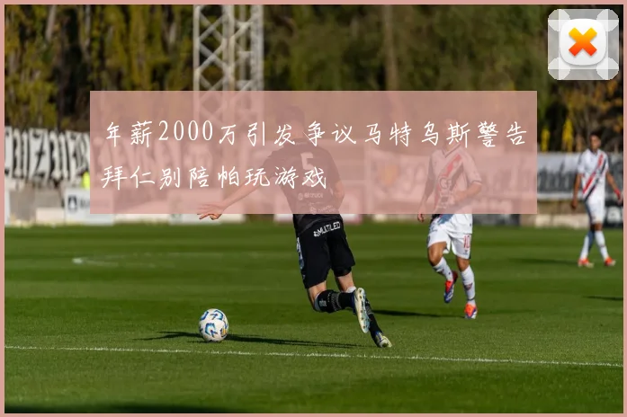 年薪2000万引发争议马特乌斯警告拜仁别陪帕玩游戏