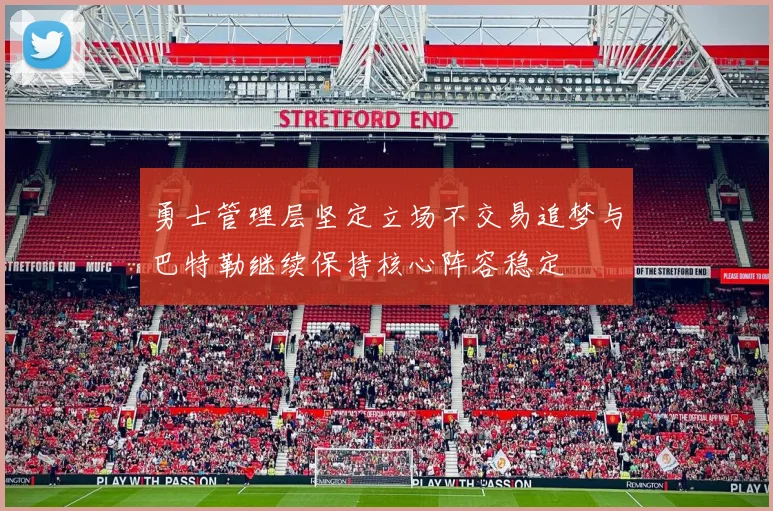 勇士管理层坚定立场不交易追梦与巴特勒继续保持核心阵容稳定
