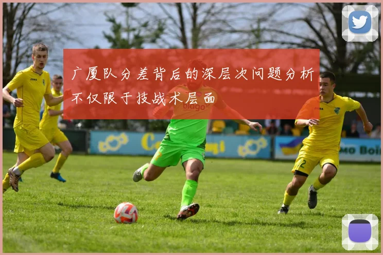 广厦队分差背后的深层次问题分析不仅限于技战术层面