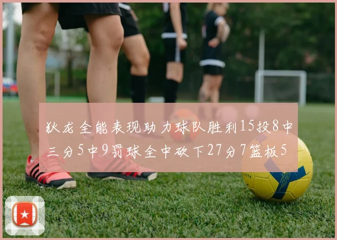 狄龙全能表现助力球队胜利15投8中三分5中9罚球全中砍下27分7篮板5助攻