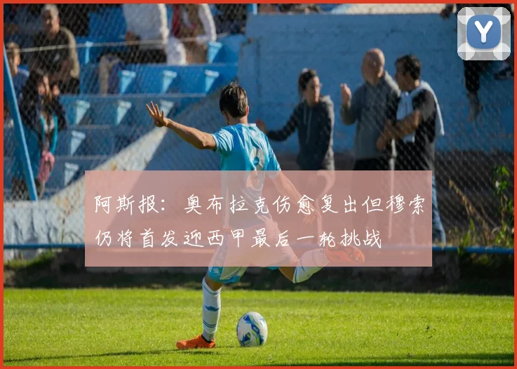 阿斯报：奥布拉克伤愈复出但穆索仍将首发迎西甲最后一轮挑战