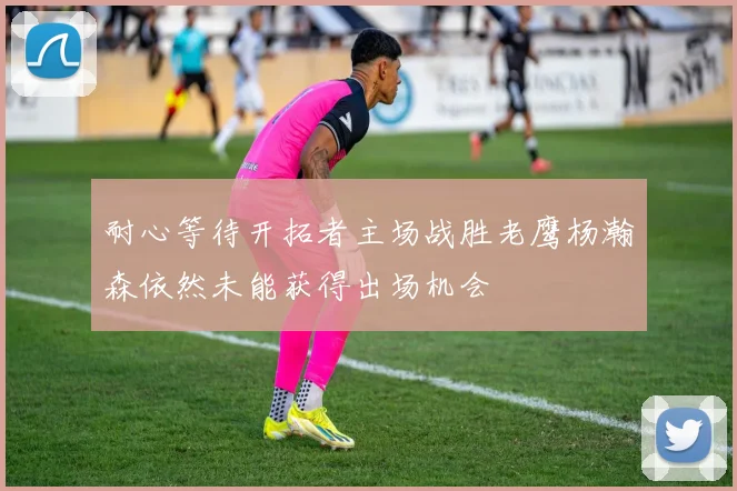 耐心等待开拓者主场战胜老鹰杨瀚森依然未能获得出场机会