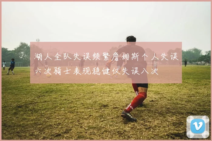 湖人全队失误频繁詹姆斯个人失误六次骑士表现稳健仅失误八次