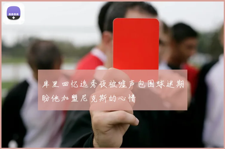 库里回忆选秀夜被嘘声包围球迷期盼他加盟尼克斯的心情
